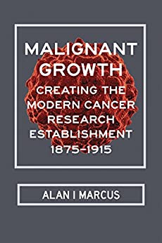 Malignant Growth: Creating the Modern Cancer Research Establishment; 1875–1915
