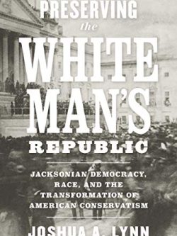 Preserving the White Man’s Republic: Jacksonian Democracy; Race; and the Transformation of American Conservatism