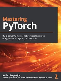Mastering Pytorch; Build Powerful Neural Network Architectures Using Advanced Pytorch 1.x Features