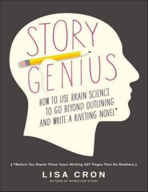 Story Genius ; How to Use Brain Science to Go Beyond Outlining and Write a Riveting Novel